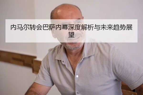 内马尔转会巴萨内幕深度解析与未来趋势展望